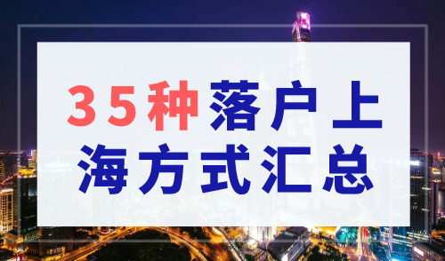 2023上海落户政策最新细则，35种落户上海方式速看！
