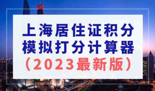 上海居住证积分模拟打分计算器2023年最新版！查询入口