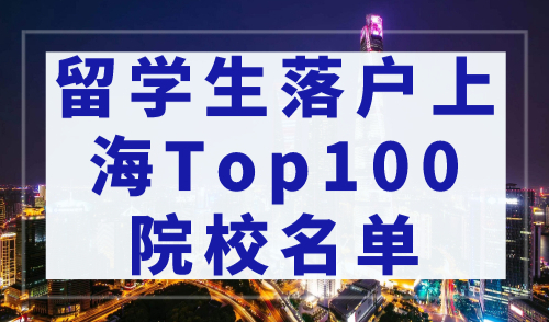 上海留学生落户政策2023，留学生落户上海Top100院校名单已更新！