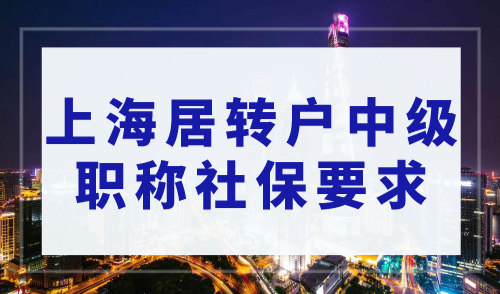 上海居转户中级职称社保要求，2023上海职称落户最新版目录！