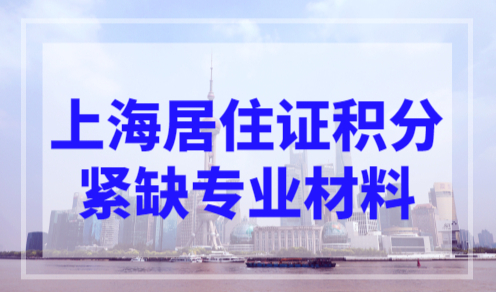 2023上海居住证积分紧缺专业需要哪些材料？附紧缺专业目录！