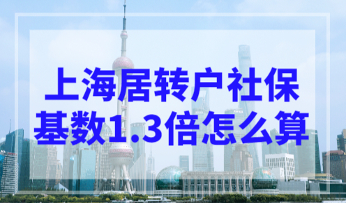上海居转户社保基数1.3倍怎么算？上海落户条件2023年新规！