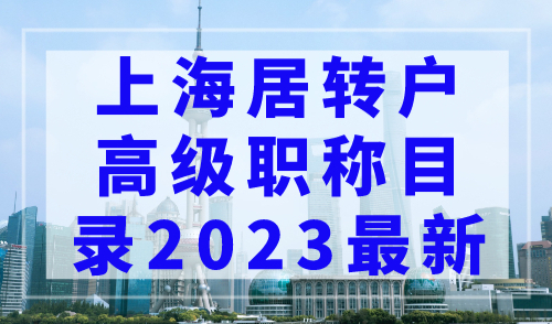 上海居转户高级职称目录2023最新，不等7年直接落户上海！