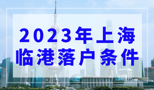 上海落户2023年新政策，临港落户条件再度优化！