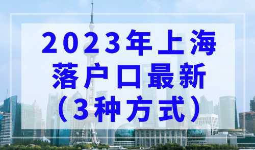 2023年上海落户口最新，3种上海落户方式详细版