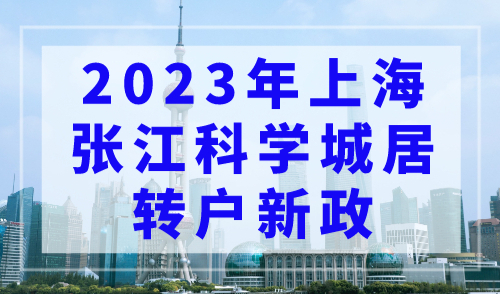 2023年上海张江科学城居转户新政！3个月落户上海！