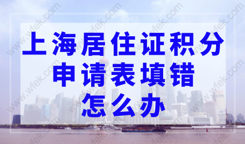 上海居住证积分申请表填错了怎么办？上海居住证积分申请入口