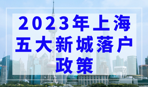 2023年上海五大新城落户政策放宽， 满足条件直接落户！