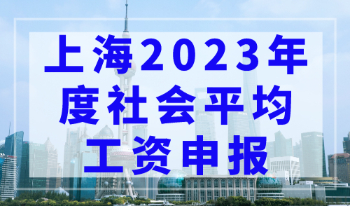 上海2023年度社会平均工资开始申报！事关上海落户社保基数调整