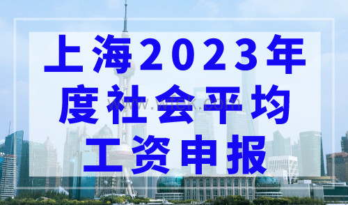 上海2023年度社会平均工资开始申报！事关上海落户社保基数调整