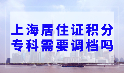 上海居住证积分专科需要调档吗？2023年上海居住证积分细则