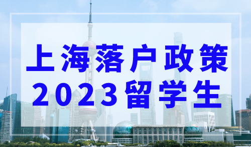 上海落户政策2023留学生，双一流大学+世界TOP前100直接落户！