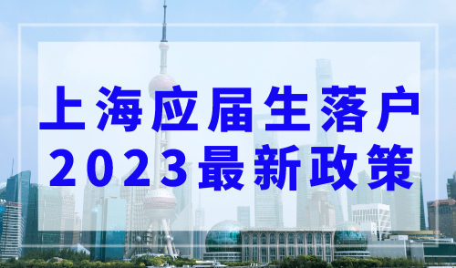 上海应届生落户2023年最新政策办理攻略（条件+材料+流程）