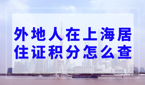 外地人在上海居住证积分怎么查，上海居住证积分查询官网入口