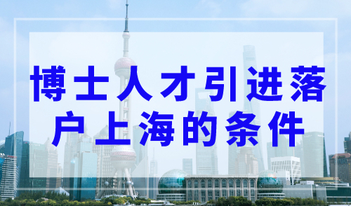 2023上海落户政策最新，博士人才引进落户上海的条件