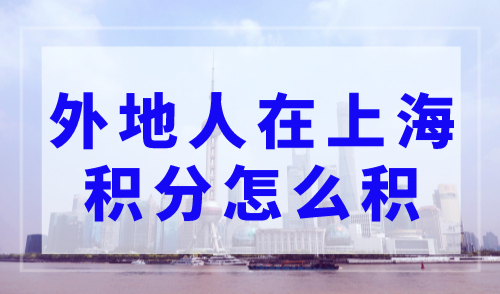 外地人在上海积分怎么积，2023年上海积分120分最新规定
