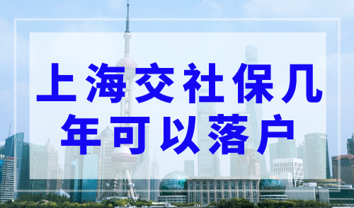 上海交社保几年可以落户？上海落户政策2023年最新版