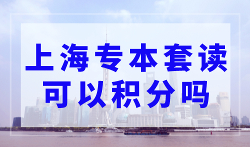 上海专本套读可以积分吗？上海居住证积分办理要求新规