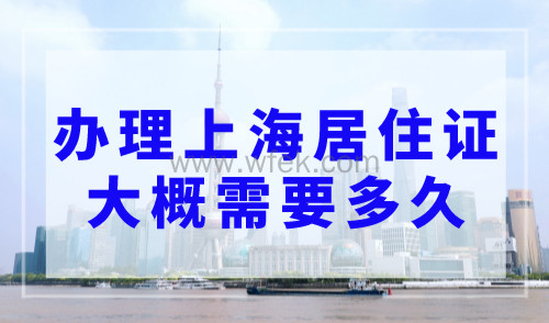 办理上海居住证大概需要多久？2023年上海居住证办理流程及周期