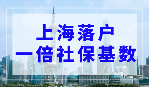 上海落户一倍社保基数是多少？2023年各类上海落户社保基数要求