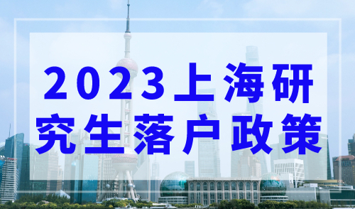 2023上海研究生落户政策，五类人才直接落户上海！