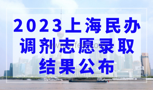 2023上海民办调剂志愿录取结果公布！全市12区补录取！