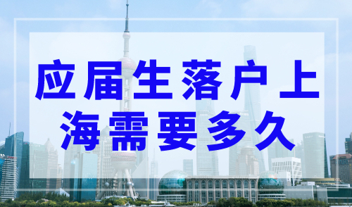 应届生落户上海需要多久，上海落户条件2023年新规