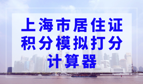 上海市居住证积分模拟打分计算器入口，2023年最新版!