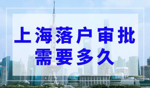 上海落户审批需要多久？2023年上海落户最新流程及步骤