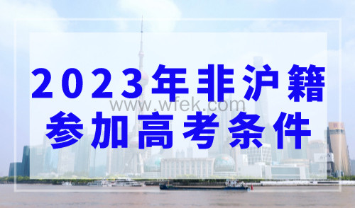 2023年非沪籍参加高考的条件，上海高考最新时间安排公布