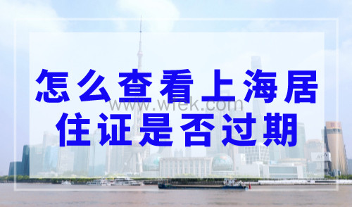 怎么查看上海居住证是否过期，2023上海居住证查询有效期查询网