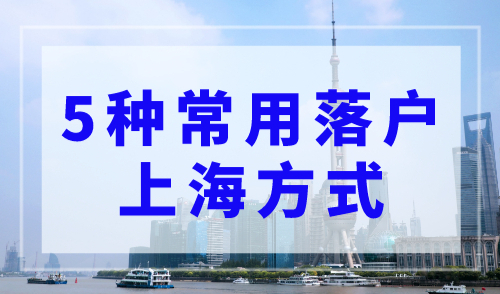 2023上海落户政策：盘点5种常用落户上海方式！