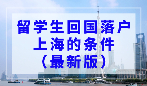 2023上海落户：留学生回国落户上海的条件（最新版）