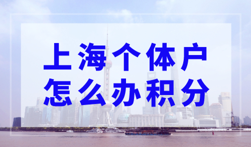 上海个体户怎么办积分？上海申请积分最新条件