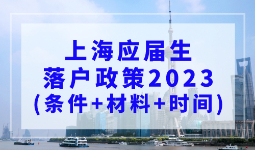 上海应届生落户政策2023(条件+材料+时间)