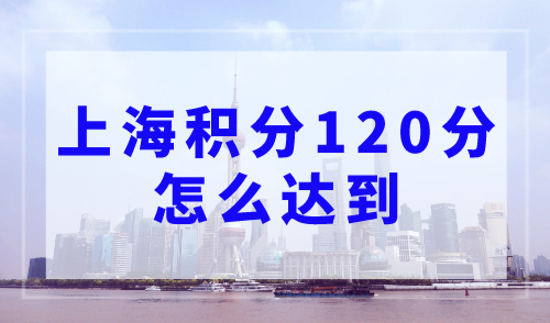 上海积分120分怎么达到？附积分方案及案例分析
