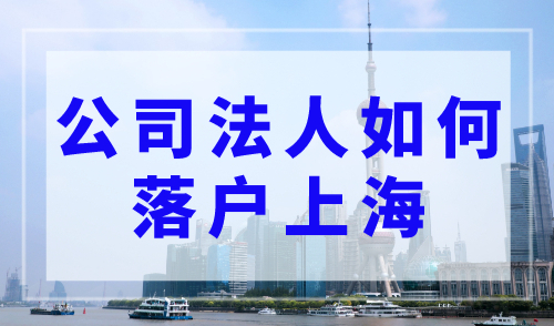 公司法人如何落户上海？落户上海条件再次放宽！