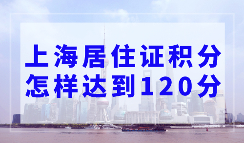 上海居住证积分怎样达到120分？上海积分模拟打分计算器
