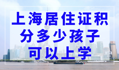 上海居住证积分多少孩子可以上学？上海积分入学120分细则