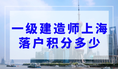 一级建造师上海落户积分多少？上海落户职称目录2023最新版！