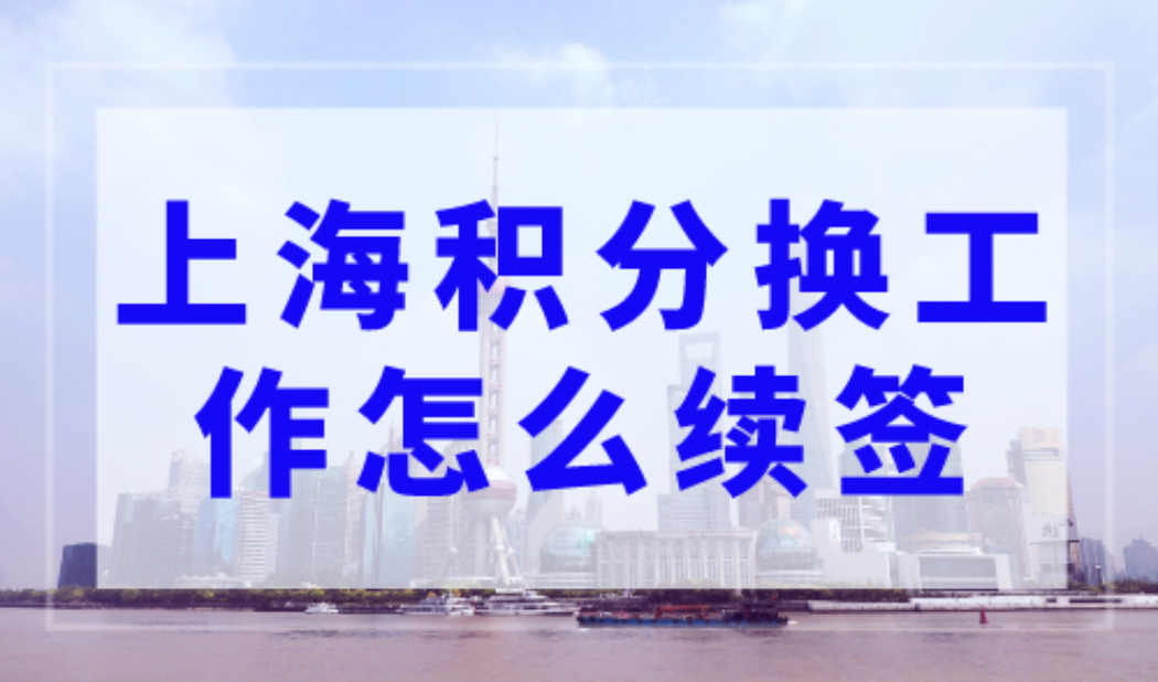 上海积分换工作了怎么续签？这些材料不能少！