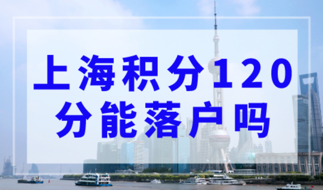 上海积分120分满了就能落户吗？上海居住证积分落户政策