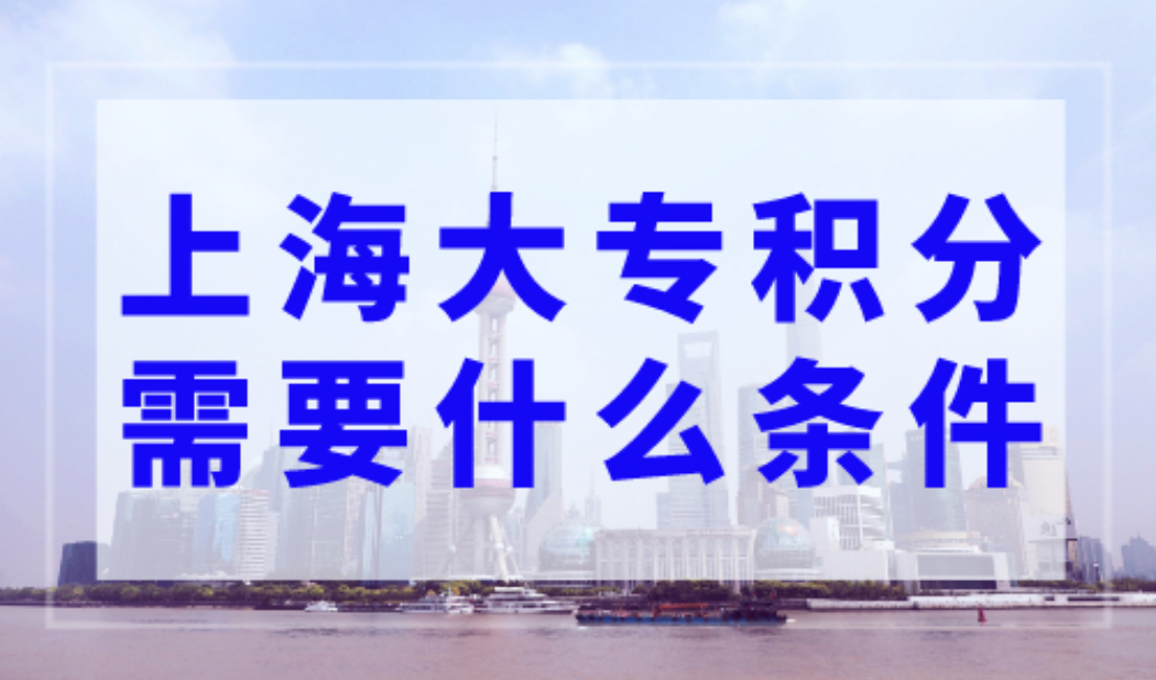 上海大专积分需要什么条件？上海积分120分细则最新对照表！