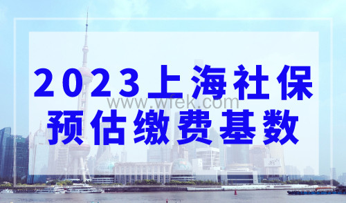 2023年上海社保预估缴费基数是多少？附上海社保调整流程