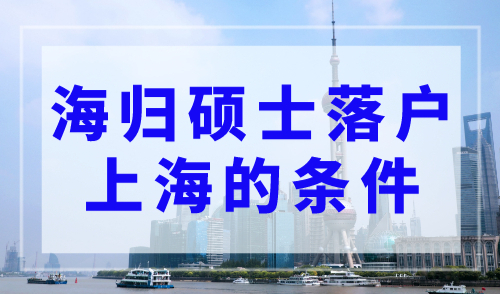 上海研究生落户新政策2023，海归硕士落户上海的条件