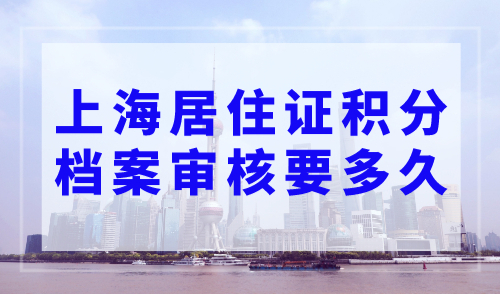 上海居住证积分档案审核要多久？档案查询系统官方入口