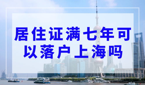 上海落户政策：居住证满七年就可以落户上海吗？