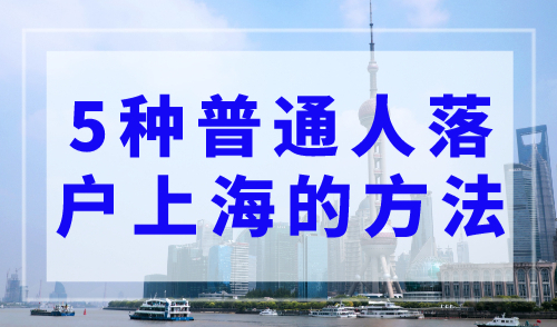 上海落户政策：5种普通人落户上海的方法