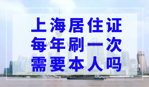 上海居住证每年刷一次需要本人吗？附居住证续办材料