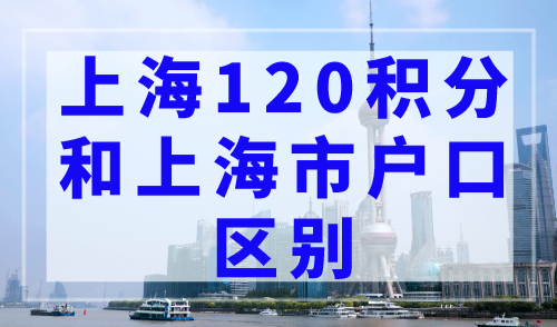 上海120积分和上海市户口有什么差别？一文让你明白！